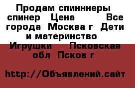 Продам спинннеры, спинер › Цена ­ 150 - Все города, Москва г. Дети и материнство » Игрушки   . Псковская обл.,Псков г.